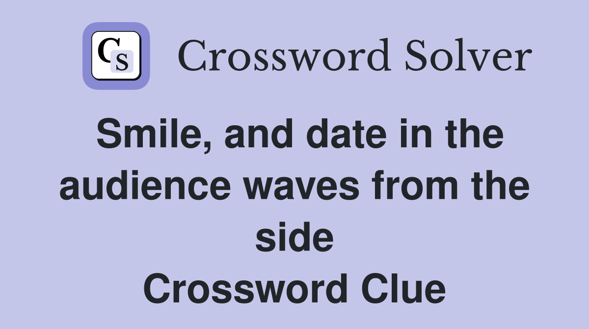 Smile, and date in the audience waves from the side Crossword Clue