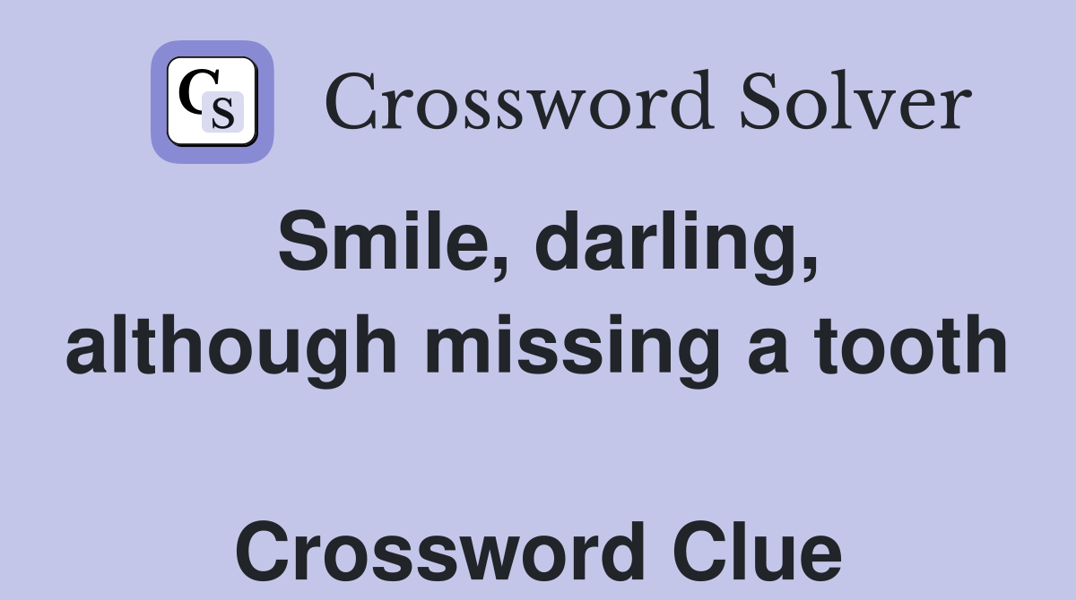 Smile, darling, although missing a tooth  Crossword Clue