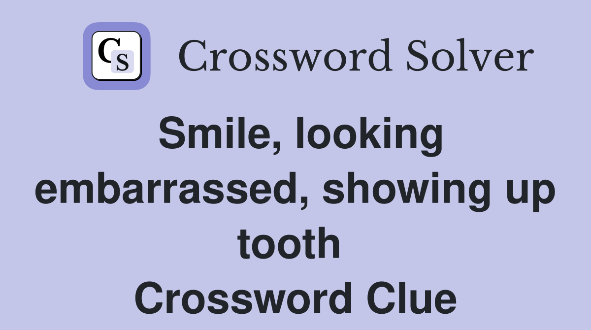 Smile, looking embarrassed, showing up tooth  Crossword Clue