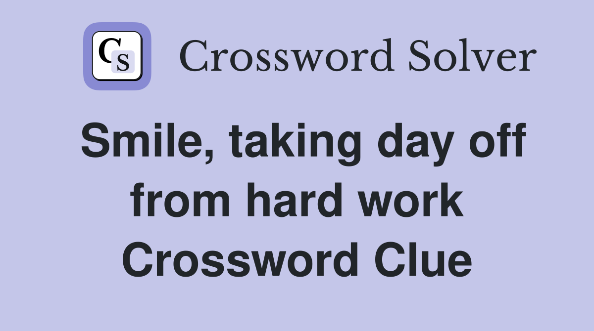 Smile, taking day off from hard work Crossword Clue