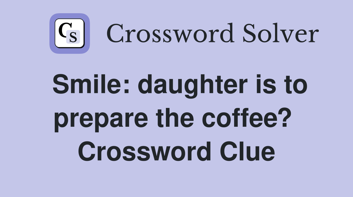 Smile: daughter is to prepare the coffee?  Crossword Clue