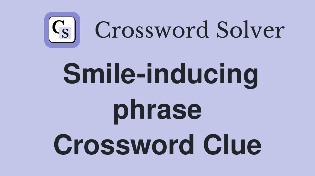 Smile-inducing phrase Crossword Clue