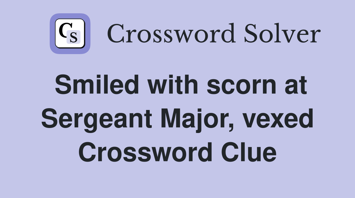 Smiled with scorn at Sergeant Major, vexed Crossword Clue