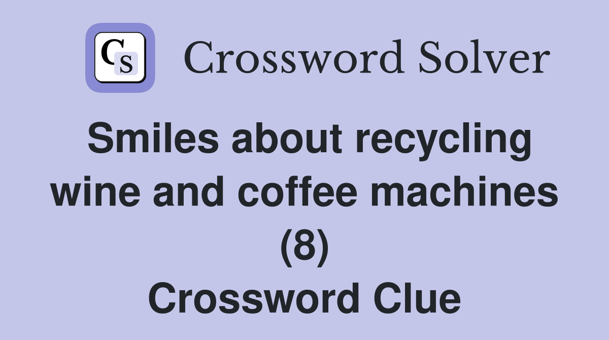 Smiles about recycling wine and coffee machines (8) Crossword Clue