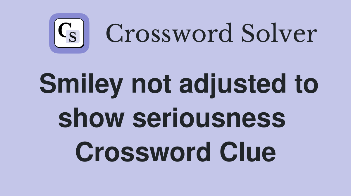Smiley not adjusted to show seriousness  Crossword Clue