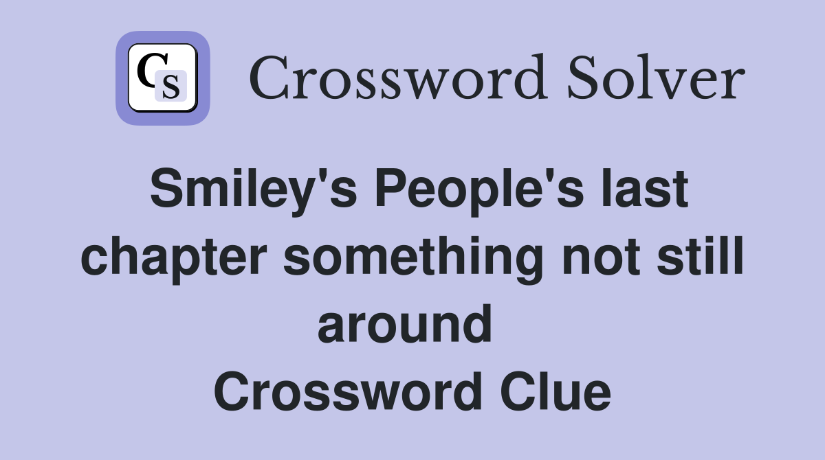 Smiley's People's last chapter something not still around  Crossword Clue