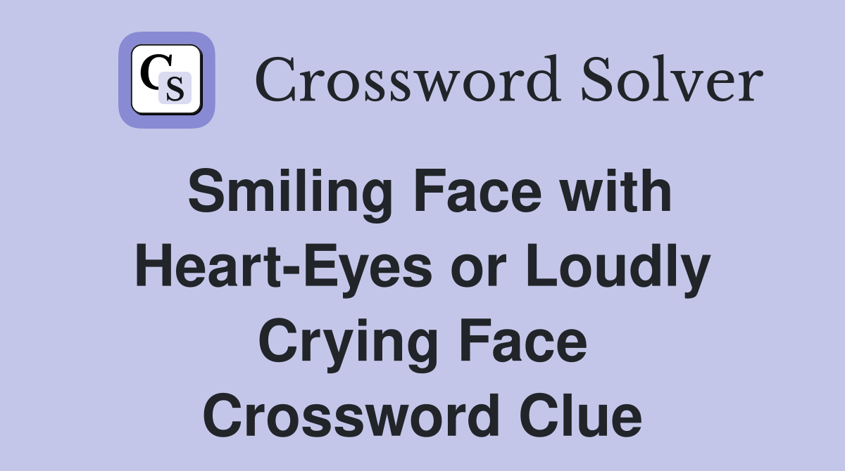 Smiling Face with Heart Eyes or Loudly Crying Face Crossword Clue