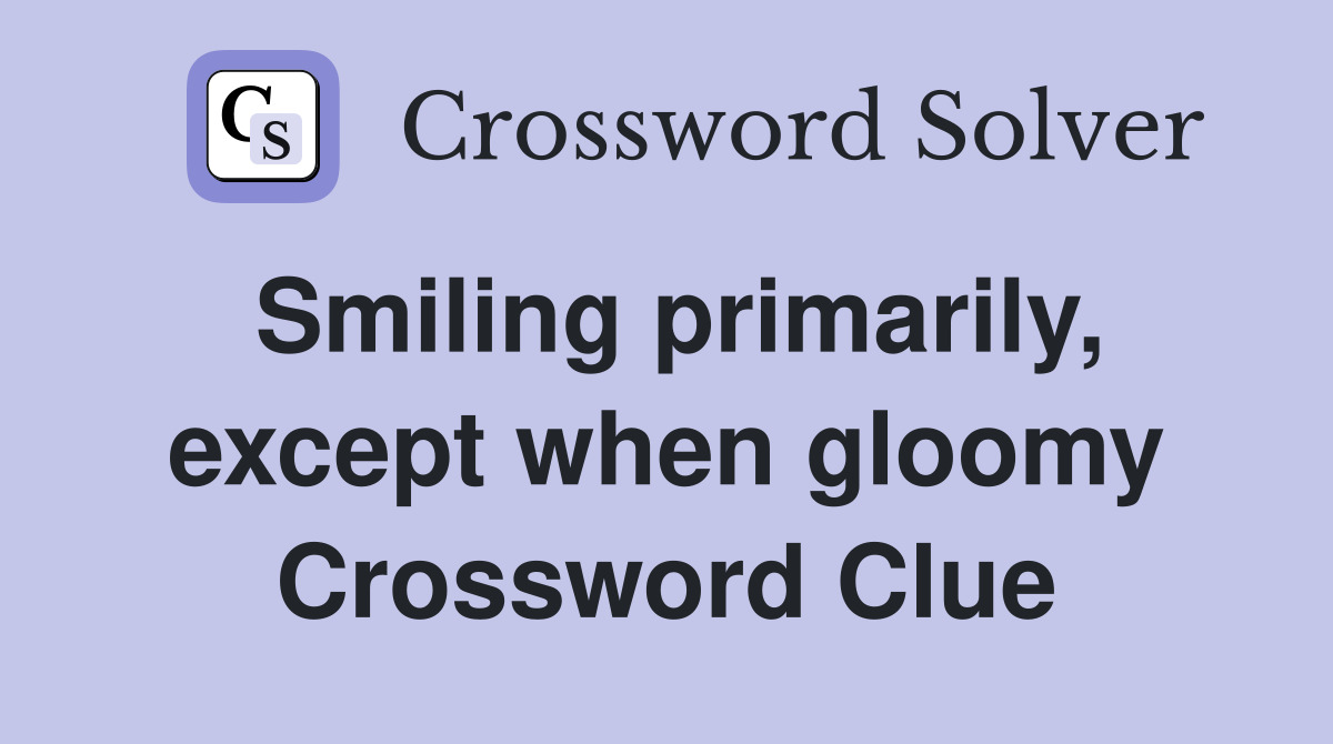 Smiling primarily, except when gloomy Crossword Clue