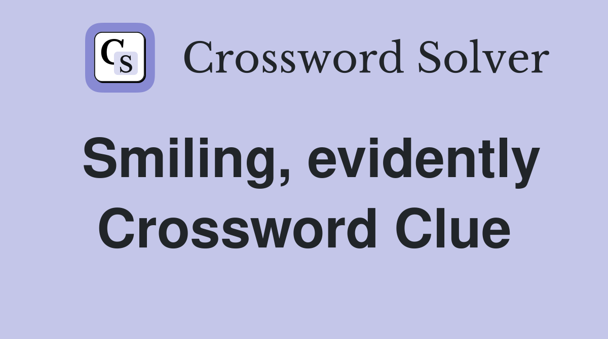 Smiling, evidently Crossword Clue