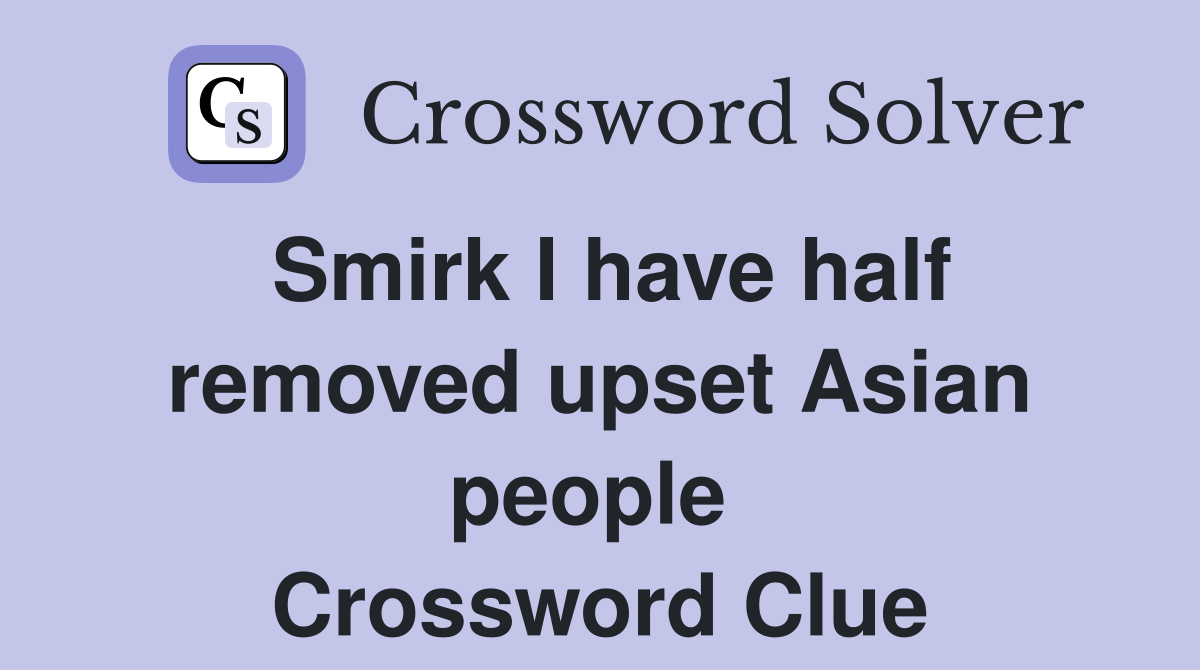 Smirk I have half removed upset Asian people  Crossword Clue
