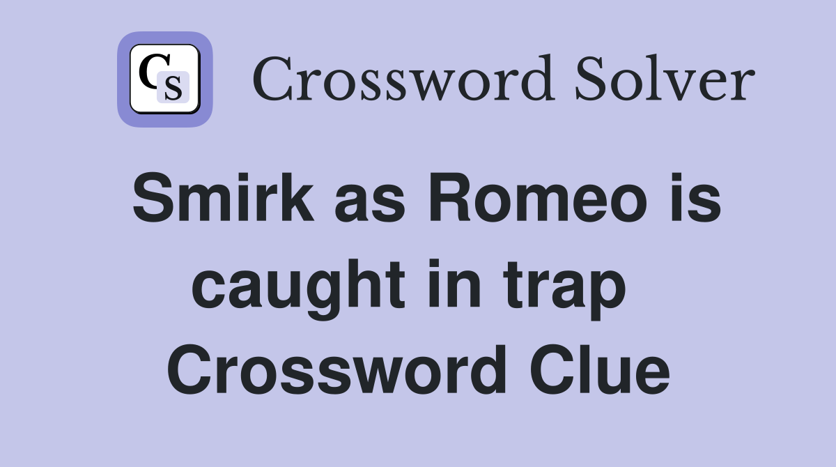 Smirk as Romeo is caught in trap  Crossword Clue