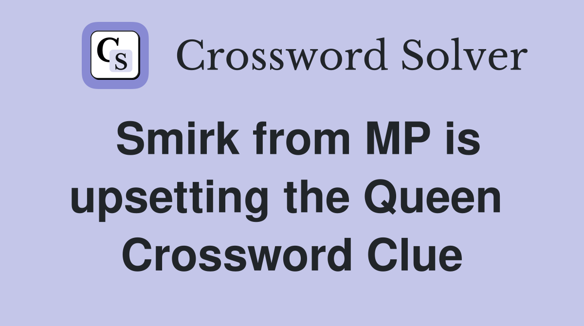 Smirk from MP is upsetting the Queen  Crossword Clue