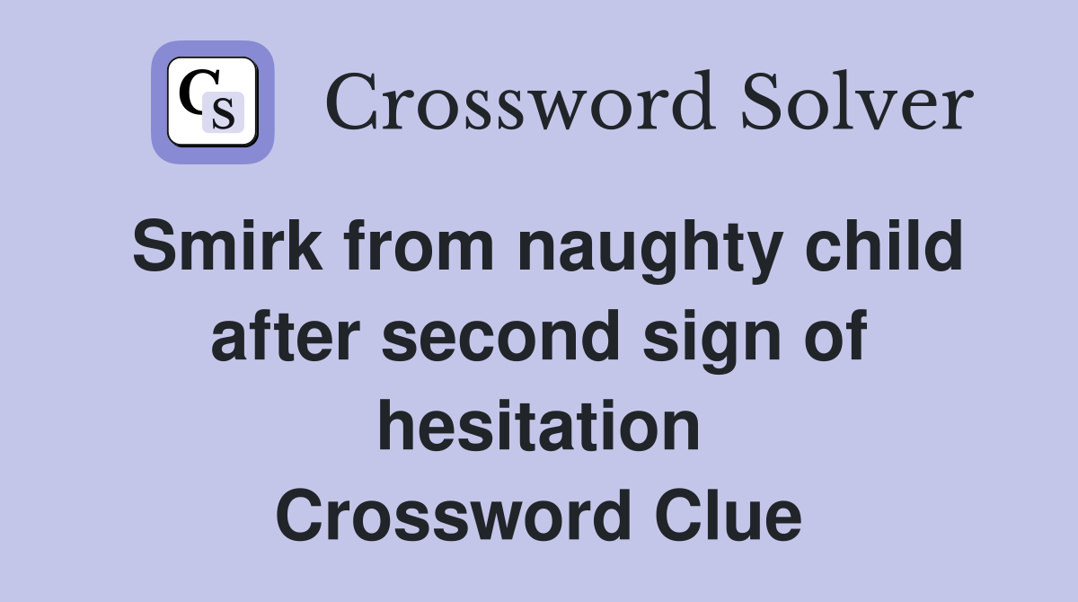 Smirk from naughty child after second sign of hesitation Crossword Clue