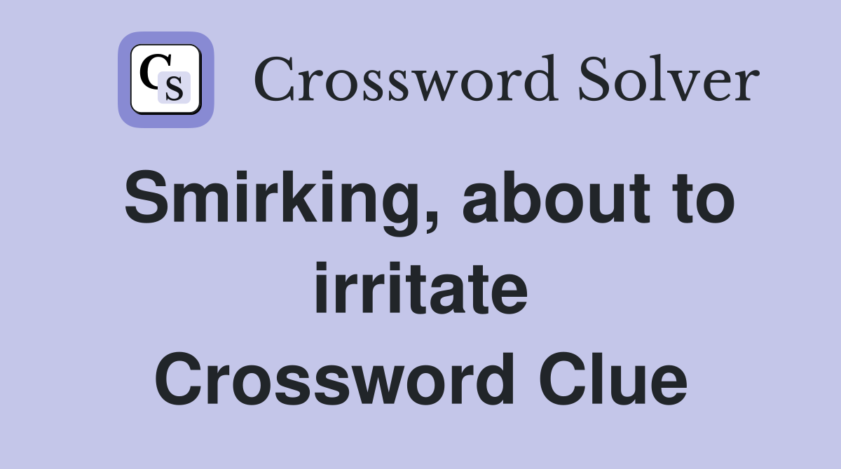 Smirking, about to irritate Crossword Clue