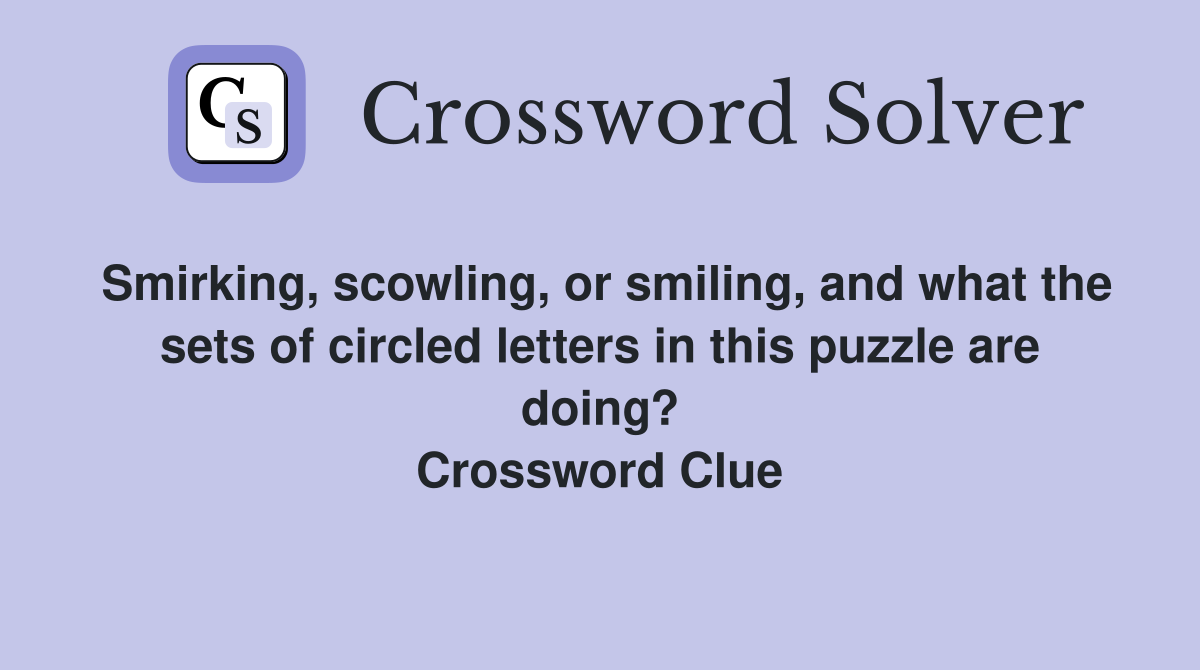 Smirking, scowling, or smiling, and what the sets of circled letters in this puzzle are doing? Crossword Clue