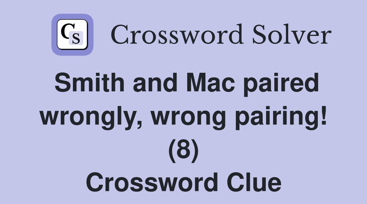 Smith and Mac paired wrongly, wrong pairing! (8) Crossword Clue