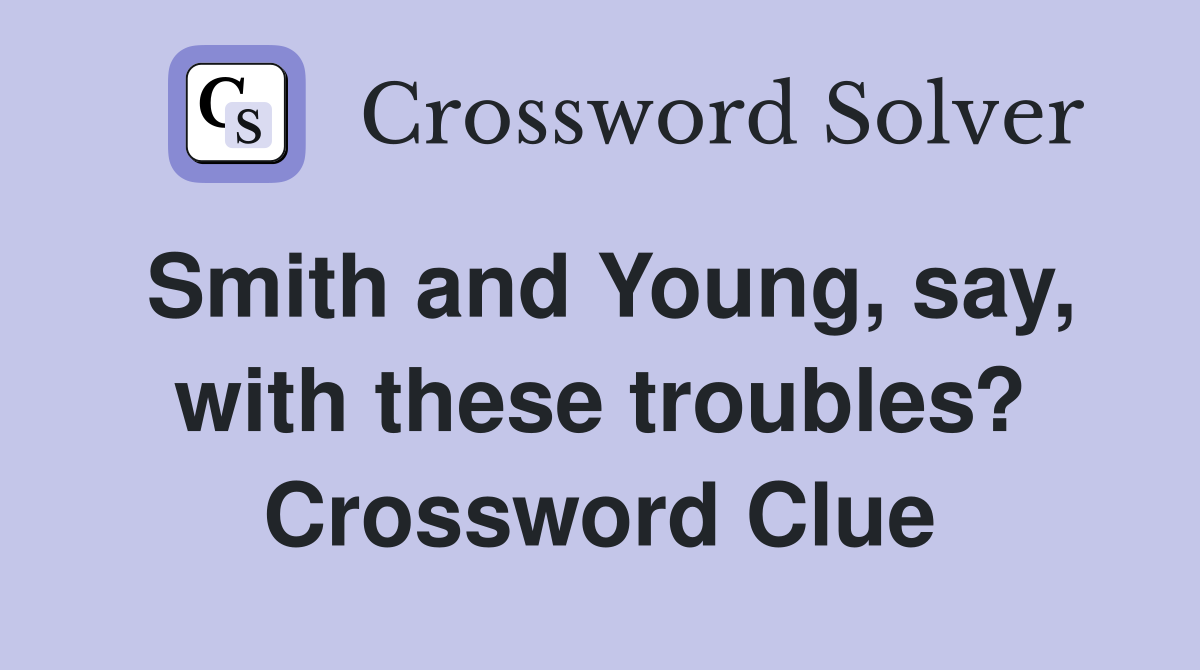 Smith and Young, say, with these troubles? Crossword Clue
