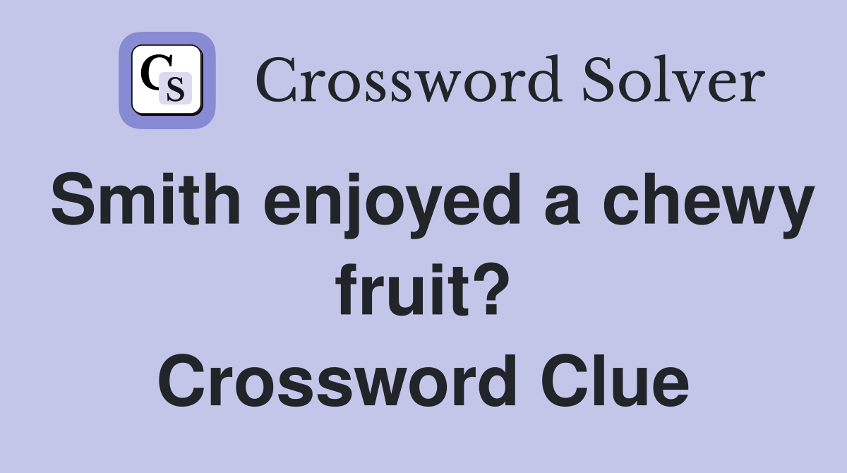 Smith enjoyed a chewy fruit? Crossword Clue