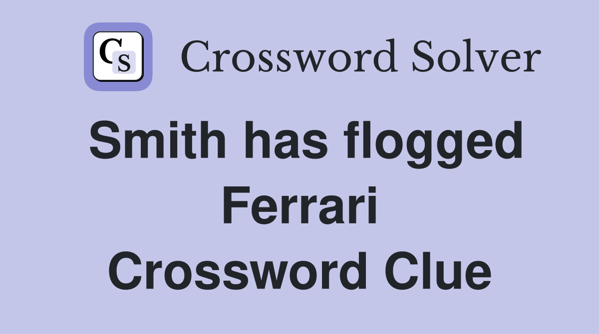 Smith has flogged Ferrari Crossword Clue