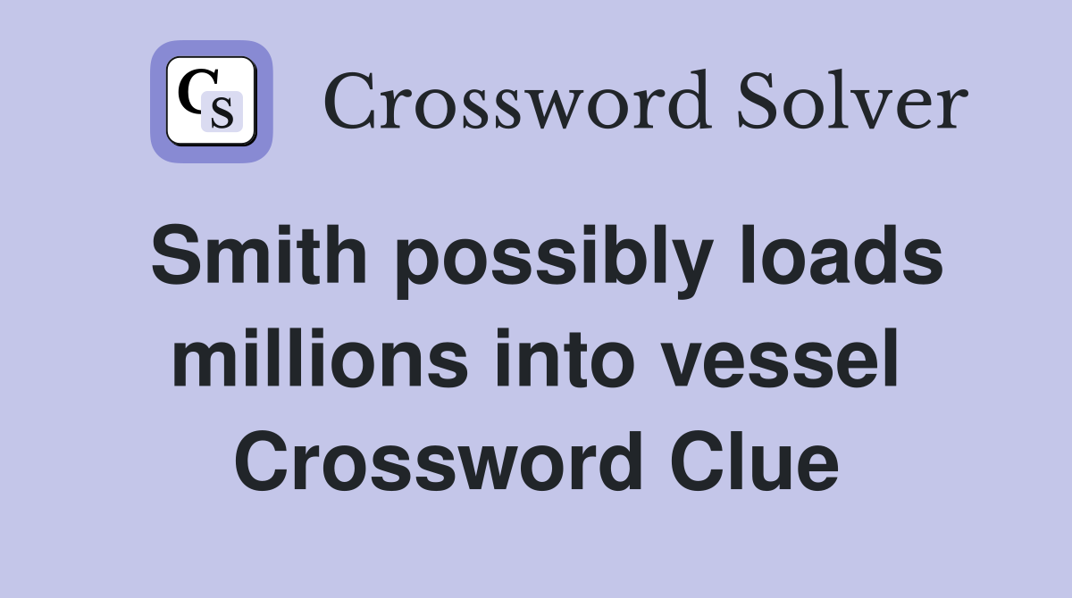 Smith possibly loads millions into vessel Crossword Clue