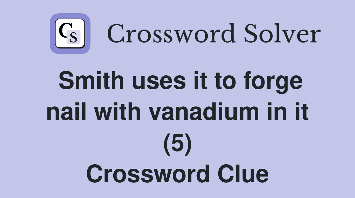 Smith uses it to forge nail with vanadium in it (5) Crossword Clue