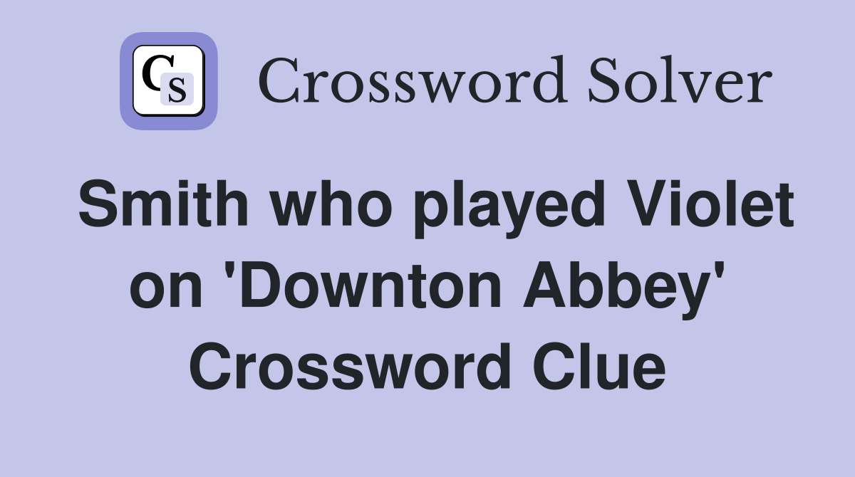 Smith who played Violet on 'Downton Abbey' Crossword Clue