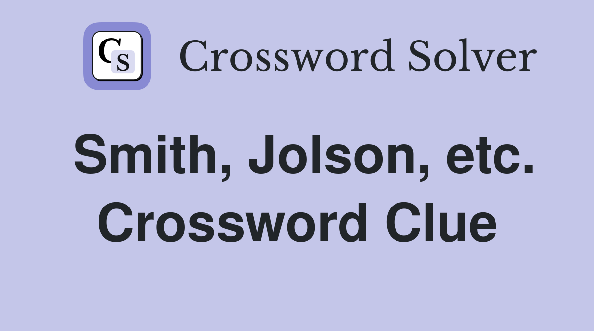 Smith, Jolson, etc. Crossword Clue