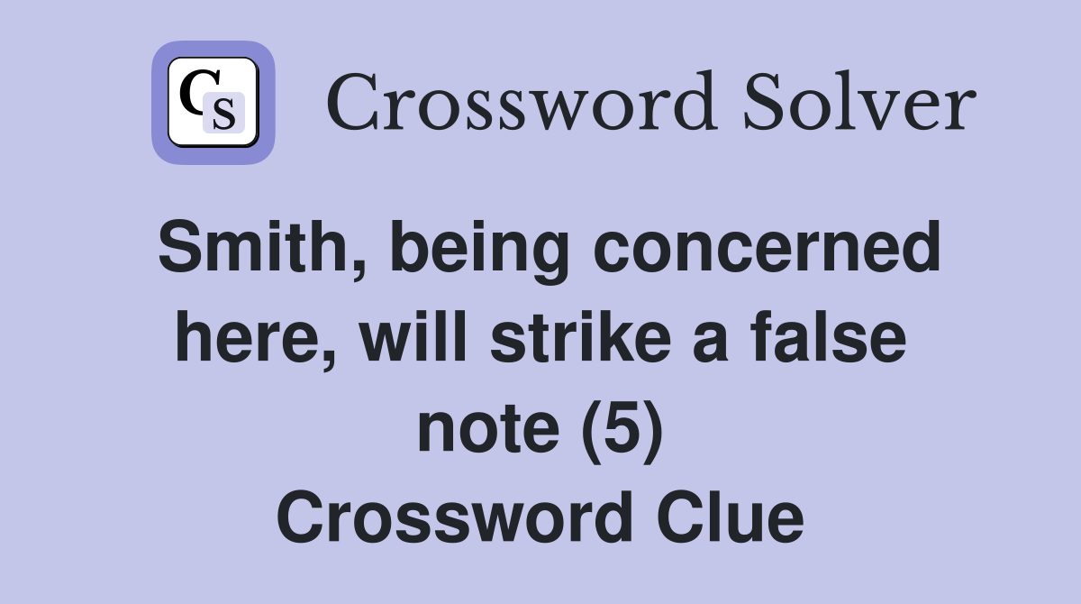 Smith, being concerned here, will strike a false note (5) Crossword Clue