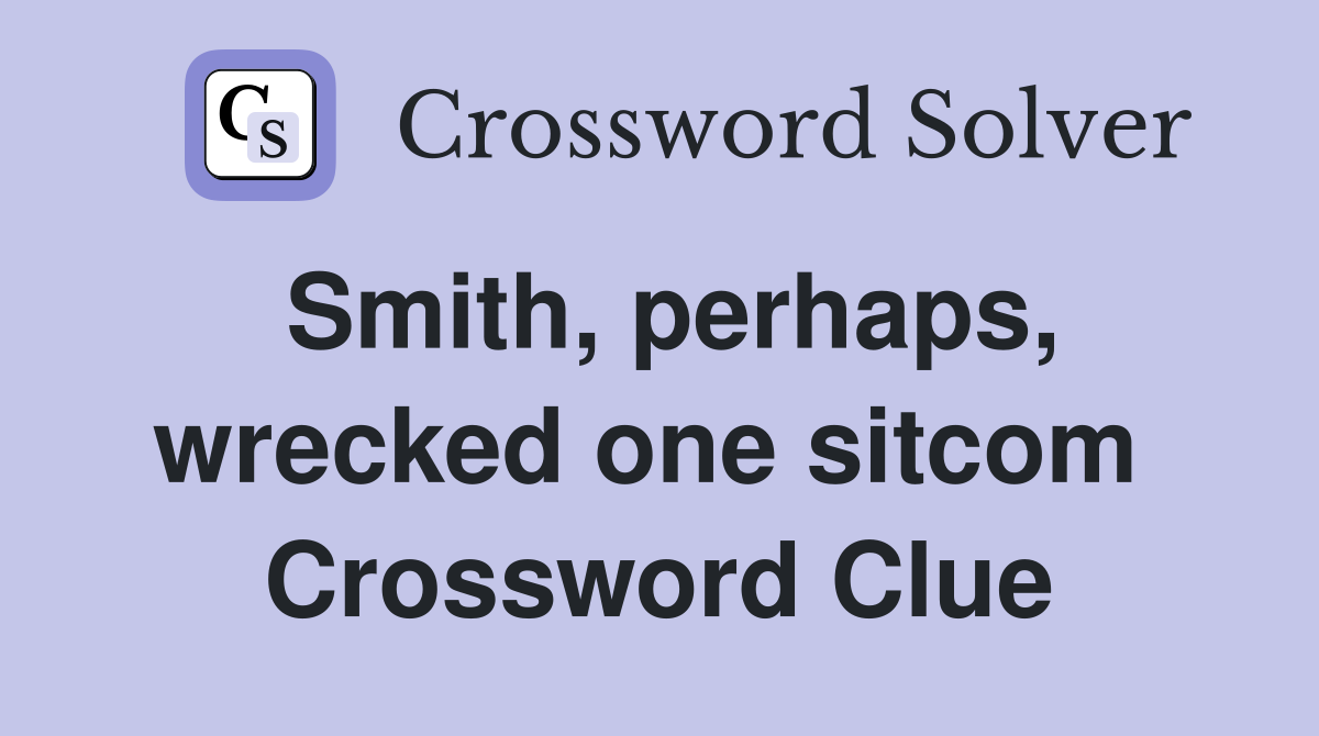 Smith, perhaps, wrecked one sitcom  Crossword Clue