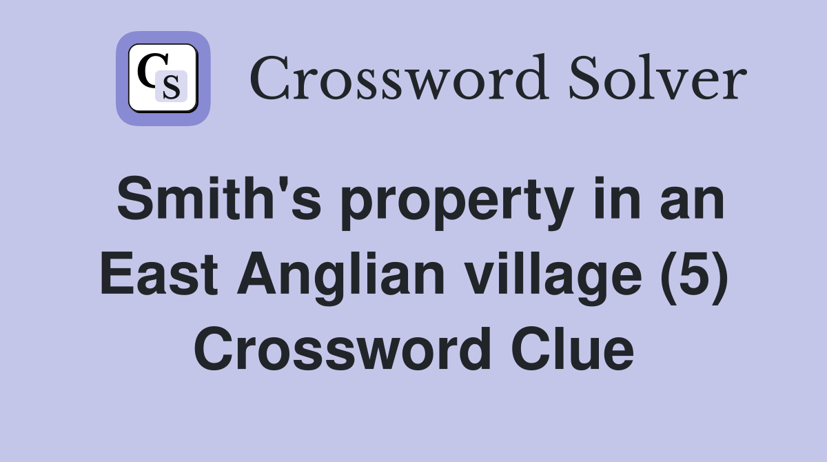 Smith's property in an East Anglian village (5) Crossword Clue
