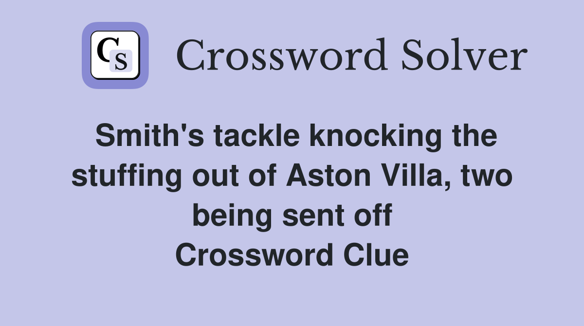 Smith's tackle knocking the stuffing out of Aston Villa, two being sent off Crossword Clue