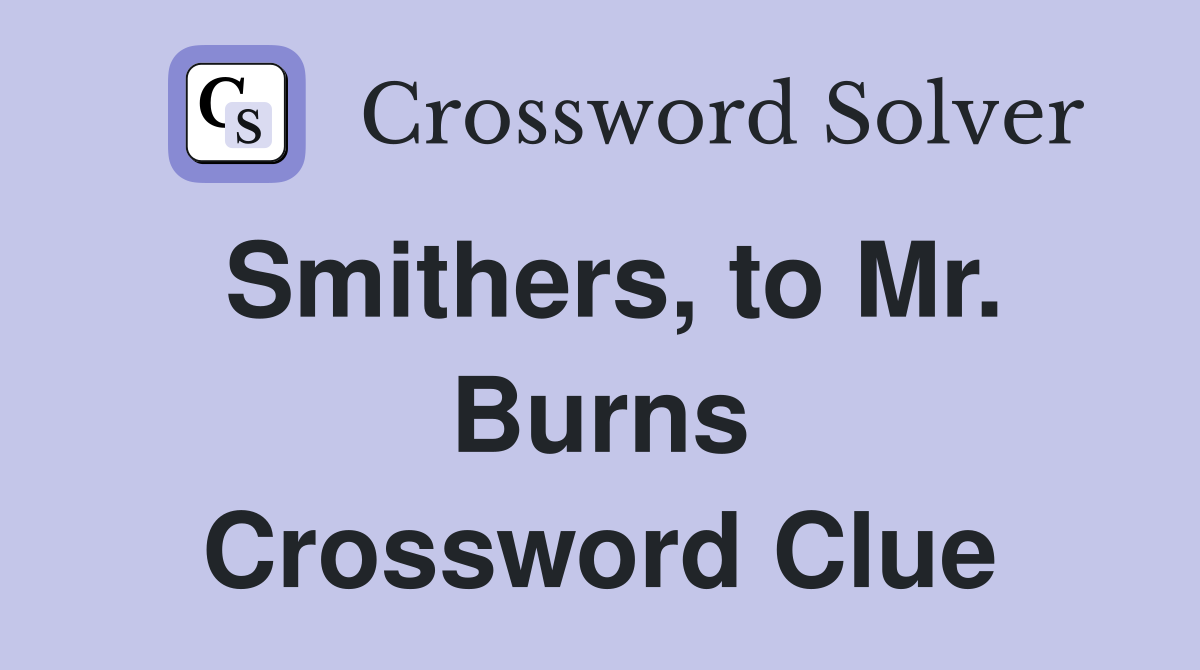 Smithers, to Mr. Burns Crossword Clue