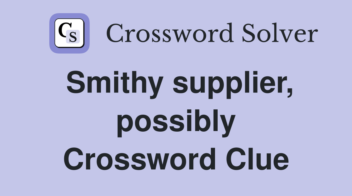 Smithy supplier, possibly Crossword Clue