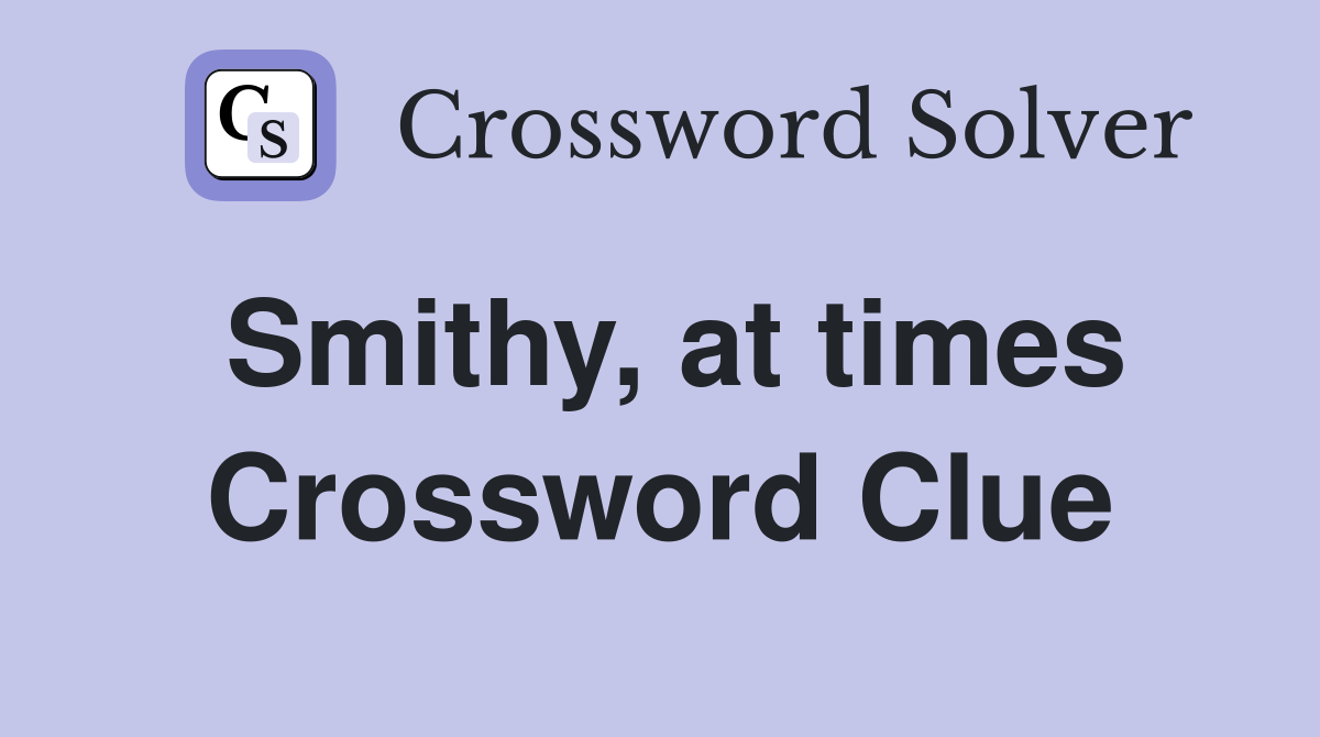 Smithy, at times Crossword Clue