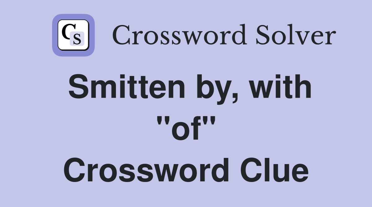 Smitten by, with "of" Crossword Clue