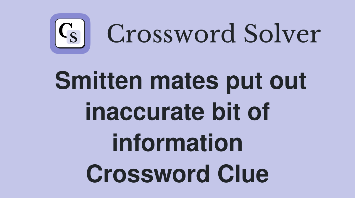 Smitten mates put out inaccurate bit of information Crossword Clue