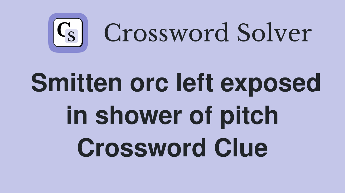Smitten orc left exposed in shower of pitch Crossword Clue