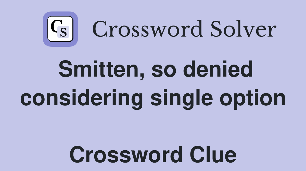 Smitten, so denied considering single option  Crossword Clue