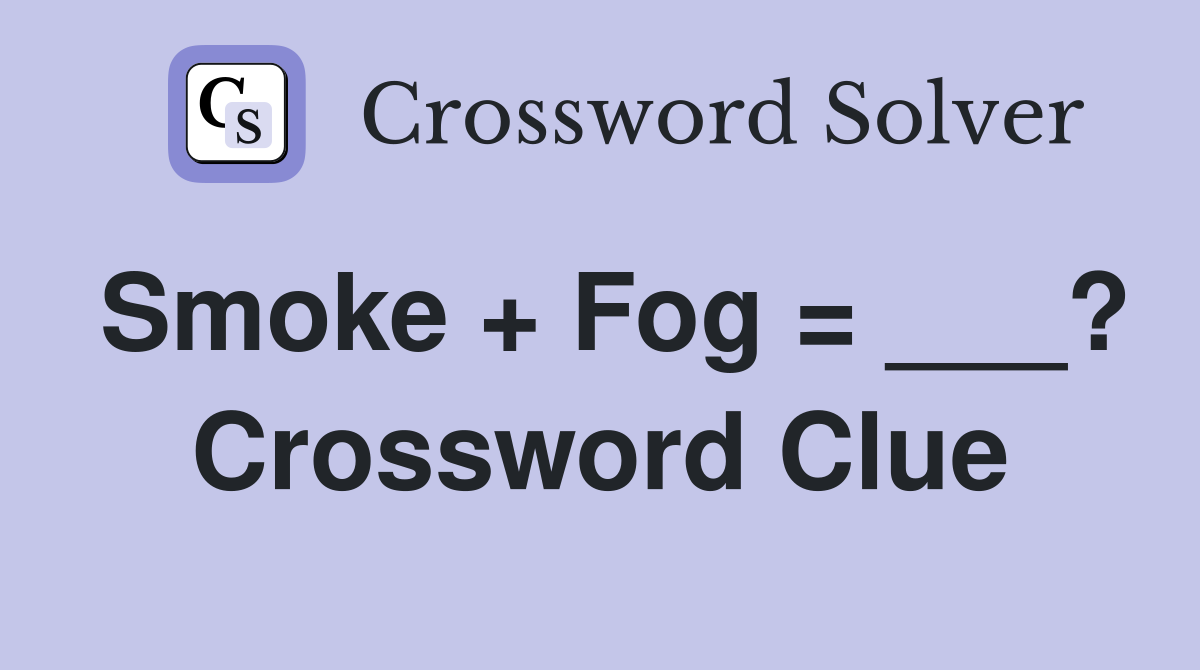 Smoke + Fog = ___? Crossword Clue