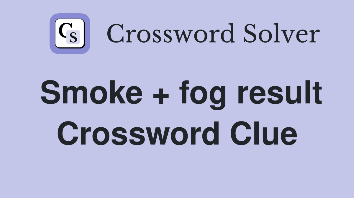 Smoke + fog result Crossword Clue