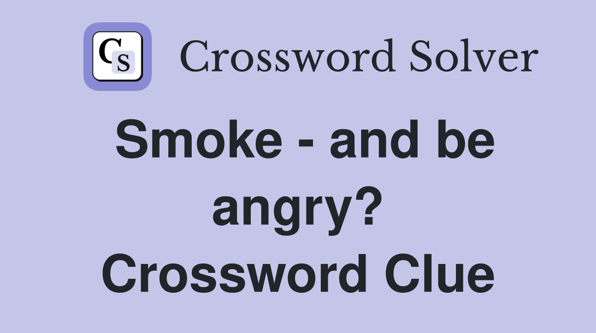 Smoke - and be angry? Crossword Clue