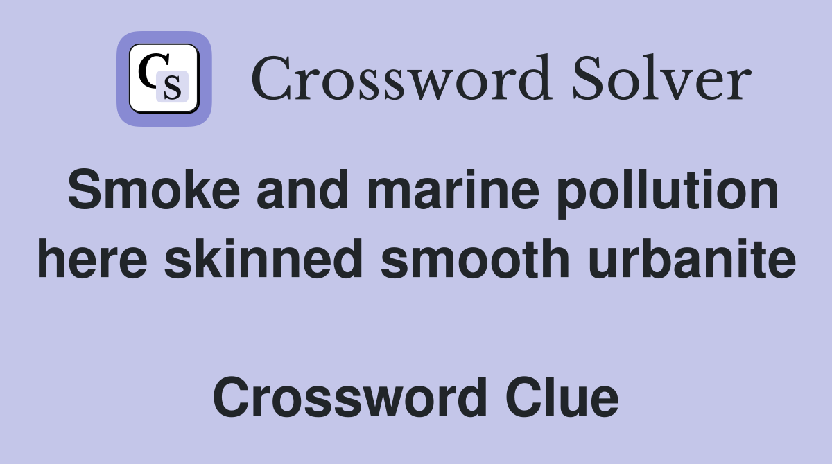 Smoke and marine pollution here skinned smooth urbanite  Crossword Clue