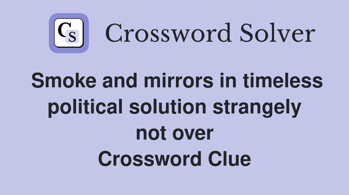 Smoke and mirrors in timeless political solution strangely not over Crossword Clue