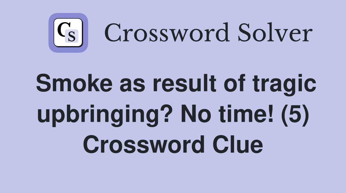 Smoke as result of tragic upbringing? No time! (5) Crossword Clue
