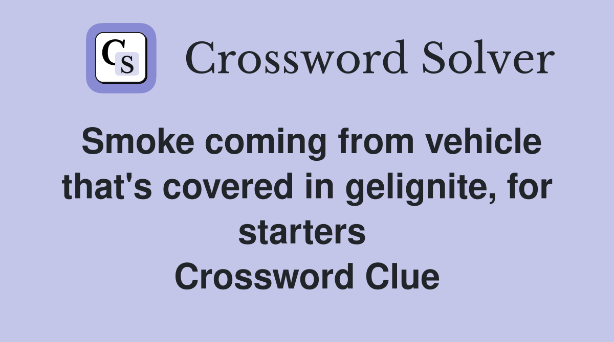 Smoke coming from vehicle that's covered in gelignite, for starters  Crossword Clue