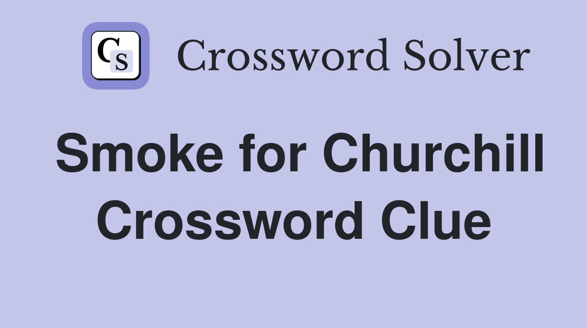Smoke for Churchill Crossword Clue