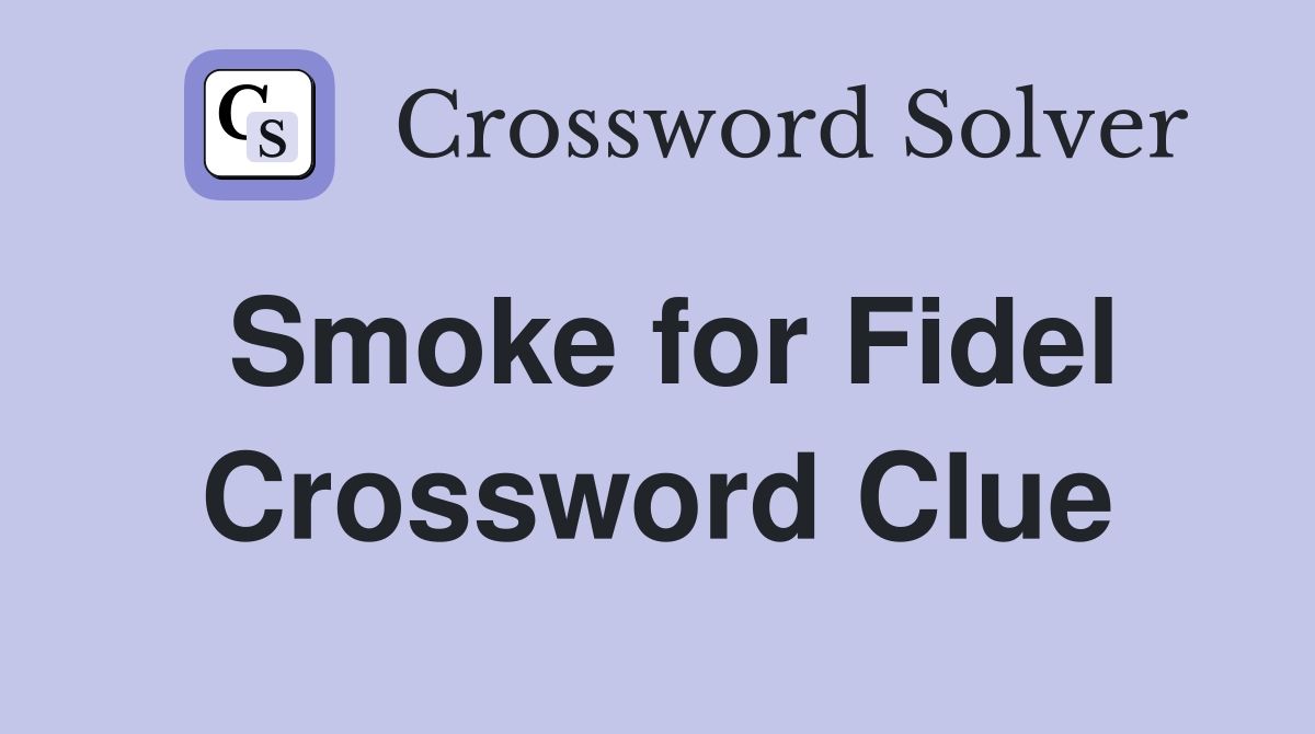 Smoke for Fidel Crossword Clue
