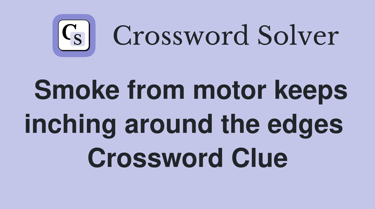 Smoke from motor keeps inching around the edges  Crossword Clue
