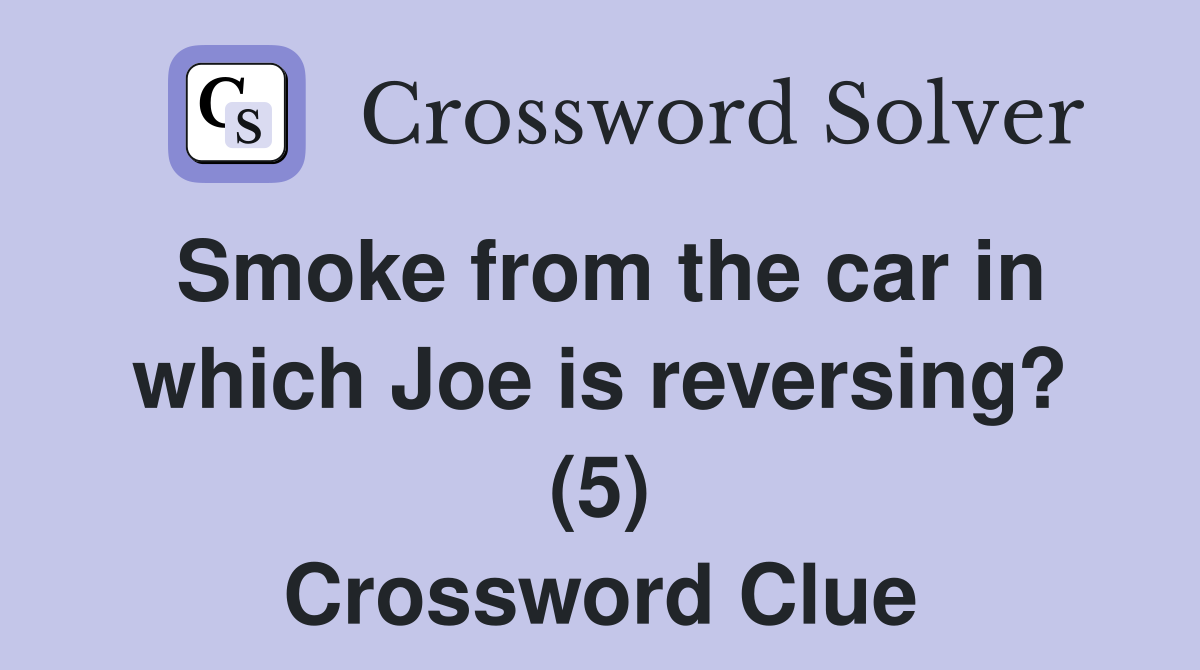 Smoke from the car in which Joe is reversing? (5) Crossword Clue