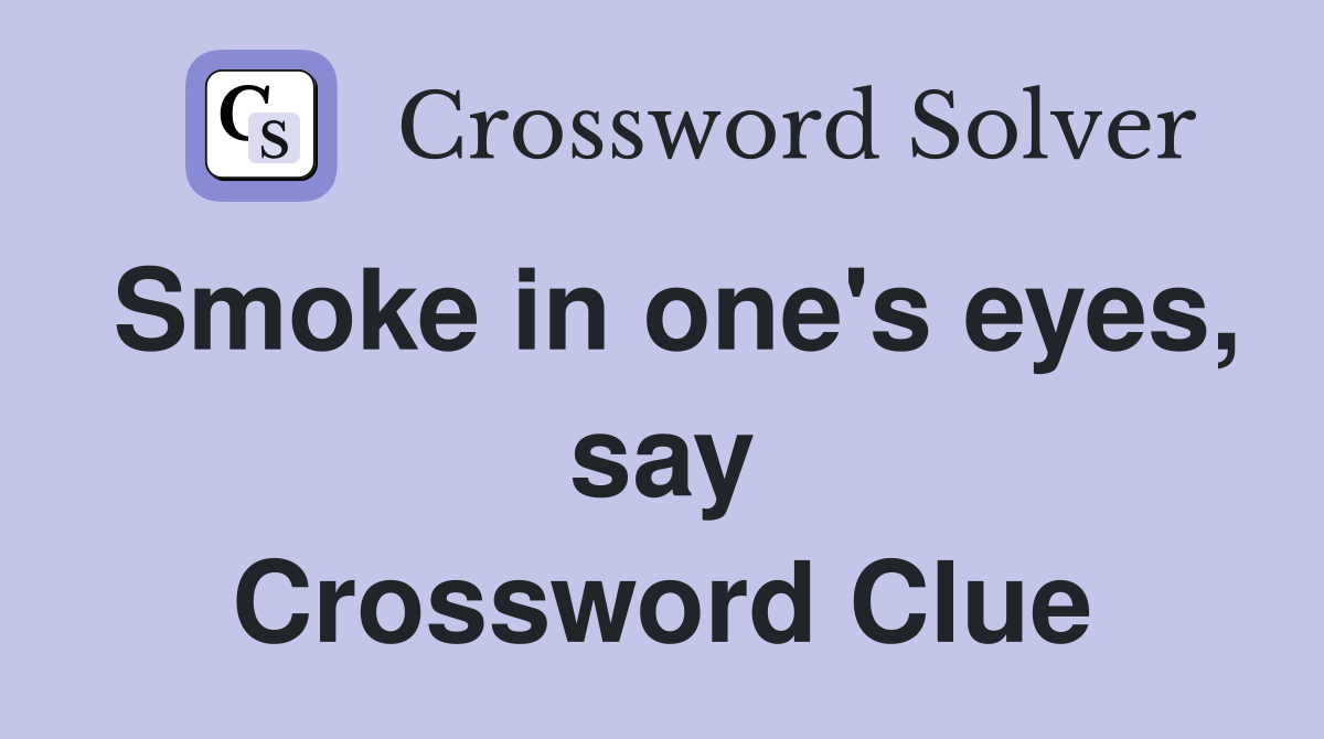 Smoke in one's eyes, say Crossword Clue